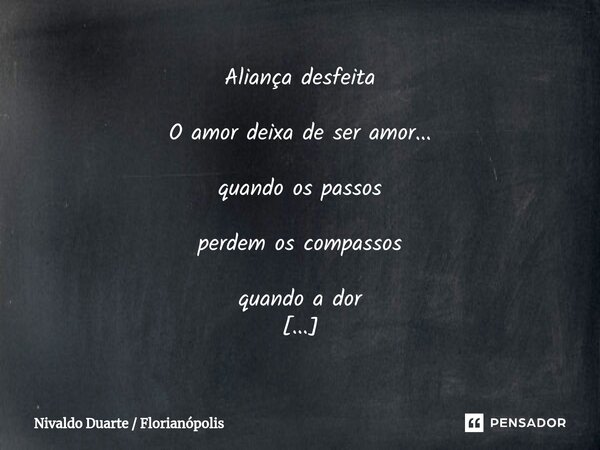 ⁠Aliança desfeita O amor deixa de ser amor... quando os passos perdem os compassos quando a dor deixa rastros e os traços desencontram... quebram-se os laços. N... Frase de Nivaldo Duarte  Florianópolis.