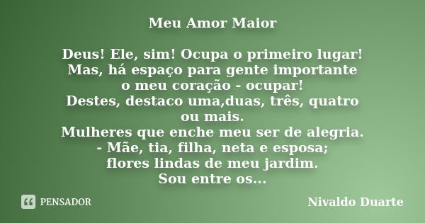 Meu Amor Maior Deus! Ele, sim! Ocupa o primeiro lugar! Mas, há espaço para gente importante o meu coração - ocupar! Destes, destaco uma,duas, três, quatro ou ma... Frase de Nivaldo Duarte.