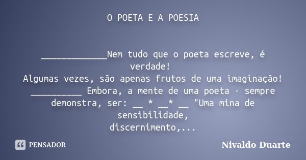 O POETA E A POESIA _____________Nem tudo que o poeta escreve, é verdade! Algumas vezes, são apenas frutos de uma imaginação! __________ Embora, a mente de uma p... Frase de Nivaldo Duarte.