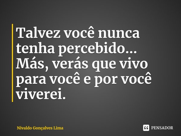 ⁠⁠Talvez você nunca tenha percebido... Más, verás que vivo para você e por você viverei.... Frase de Nivaldo Gonçalves Lima.