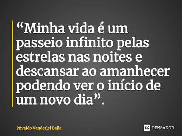 ⁠“Minha vida é um passeio infinito pelas estrelas nas noites e descansar ao amanhecer podendo ver o início de um novo dia”.... Frase de Nivaldo Vanderlei Balla.