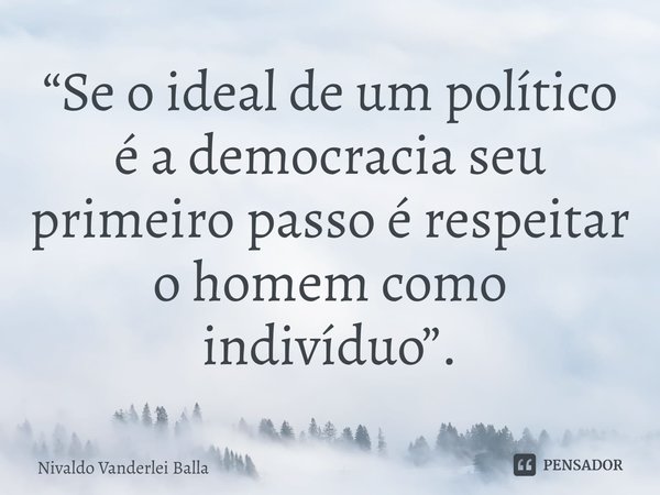 ⁠“Se o ideal de um político é a democracia seu primeiro passo é respeitar o homem como indivíduo”.... Frase de Nivaldo Vanderlei Balla.
