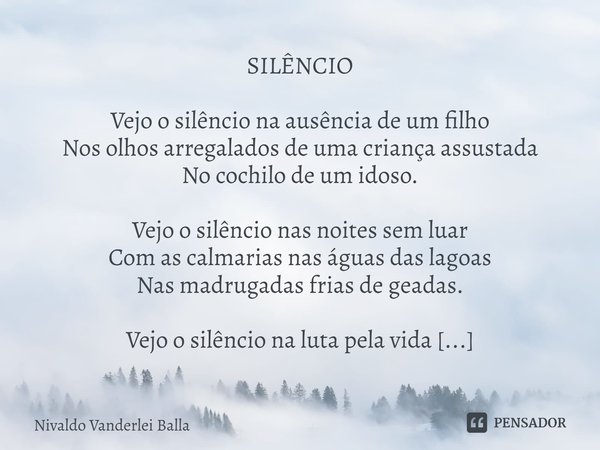 ⁠SILÊNCIO Vejo o silêncio na ausência de um filho Nos olhos arregalados de uma criança assustada No cochilo de um idoso. Vejo o silêncio nas noitessem luar Com ... Frase de Nivaldo Vanderlei Balla.