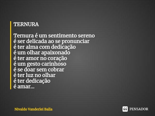 ⁠TERNURA Ternura é um sentimento sereno é ser delicada ao se pronunciar é ter alma com dedicação é um olhar apaixonado é ter amor no coração é um gesto carinhos... Frase de Nivaldo Vanderlei Balla.