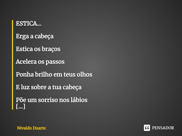 ⁠ESTICA... Erga a cabeça Estica os braços Acelera os passos Ponha brilho em teus olhos E luz sobre a tua cabeça Põe um sorriso nos lábios - Dê uma esticada na v... Frase de Nivaldo Duarte.