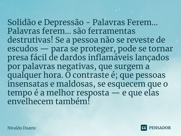 ⁠Solidão e Depressão - Palavras Ferem... Palavras ferem... são ferramentas destrutivas! Se a pessoa não se reveste de escudos — para se proteger, pode se tornar... Frase de Nivaldo Duarte.