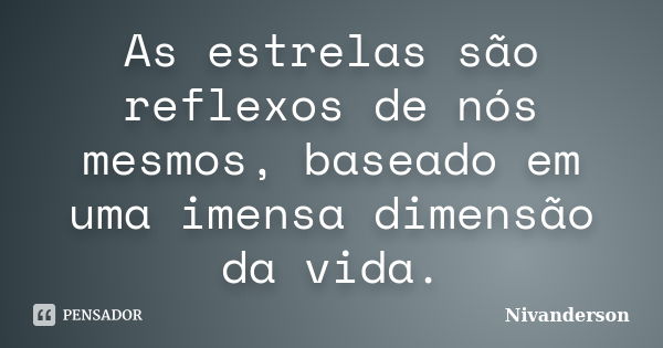 As estrelas são reflexos de nós mesmos, baseado em uma imensa dimensão da vida.... Frase de Nivanderson.