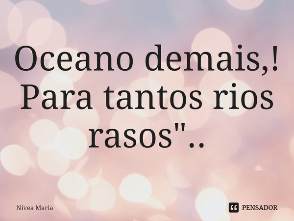 ⁠Oceano demais para tantos rios rasos.... Frase de Nívea Maria.