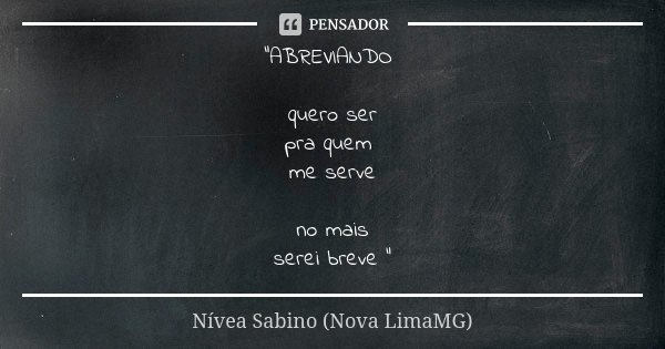 "ABREVIANDO quero ser pra quem me serve no mais serei breve "... Frase de Nívea Sabino (Nova LimaMG).