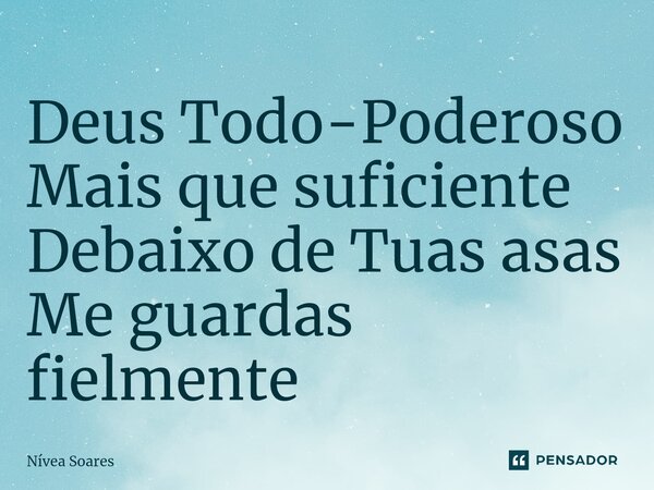 ⁠Deus Todo-Poderoso Mais que suficiente Debaixo de Tuas asas Me guardas fielmente... Frase de Nívea Soares.