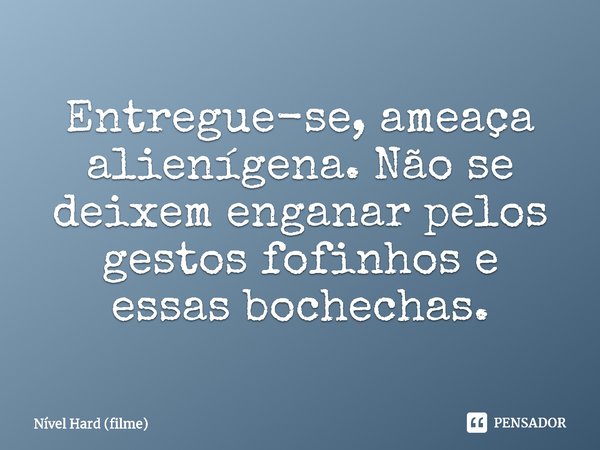 ⁠Entregue-se, ameaça alienígena. Não se deixem enganar pelos gestos fofinhos e essas bochechas.... Frase de Nível Hard (filme).