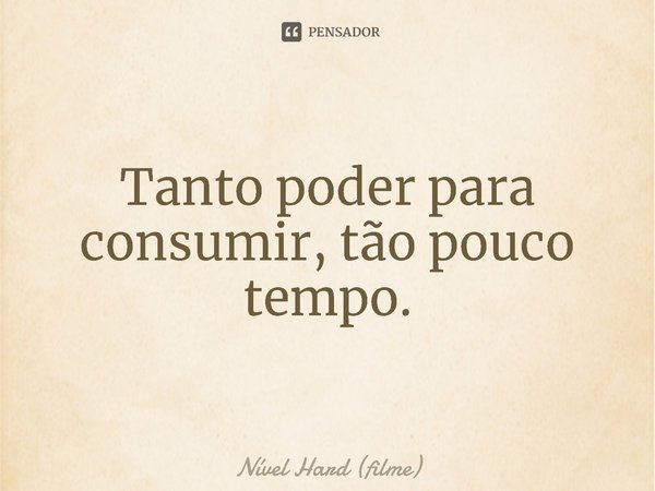 ⁠Tanto poder para consumir, tão pouco tempo.... Frase de Nível Hard (filme).