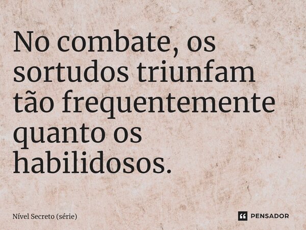 ⁠No combate, os sortudos triunfam tão frequentemente quanto os habilidosos.... Frase de Nível Secreto (série).