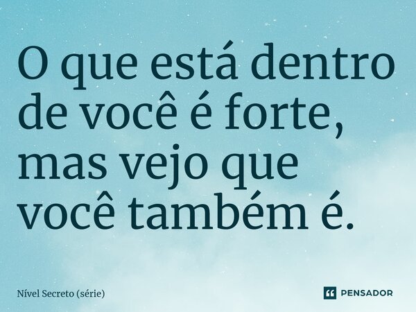 ⁠O que está dentro de você é forte, mas vejo que você também é.... Frase de Nível Secreto (série).