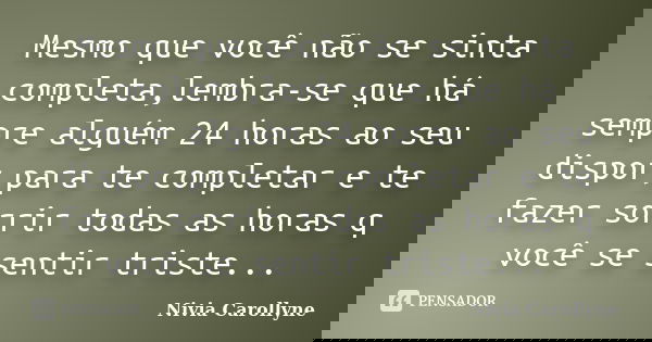 Mesmo que você não se sinta completa,lembra-se que há sempre alguém 24 horas ao seu dispor,para te completar e te fazer sorrir todas as horas q você se sentir t... Frase de Nivia Carollyne.