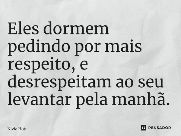 Eles dormem pedindo por mais respeito, e desrespeitam ao seu levantar pela manhã.... Frase de Nivia Hott.