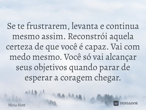 ⁠Se te frustrarem, levanta e continua mesmo assim. Reconstrói aquela certeza de que você é capaz. Vai com medo mesmo. Você só vai alcançar seus objetivos quando... Frase de Nivia Hott.