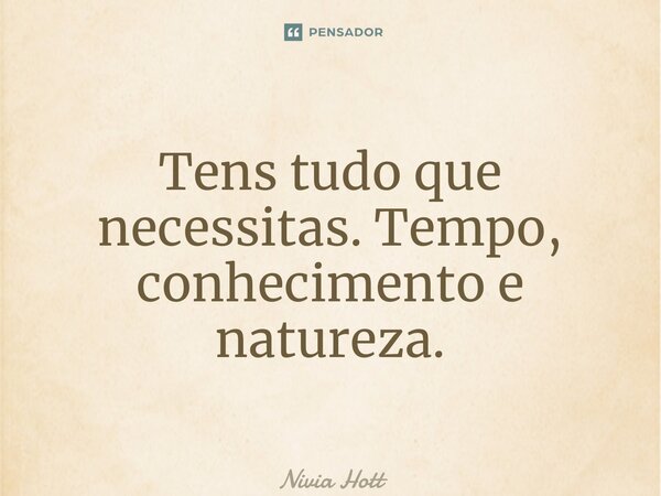 Tens tudo que necessitas. Tempo, conhecimento e natureza.... Frase de Nivia Hott.