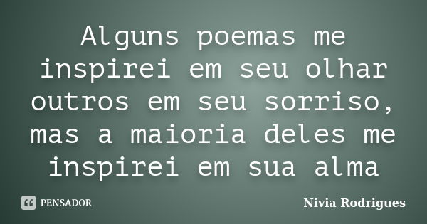 Alguns poemas me inspirei em seu olhar outros em seu sorriso, mas a maioria deles me inspirei em sua alma... Frase de Nivia Rodrigues.