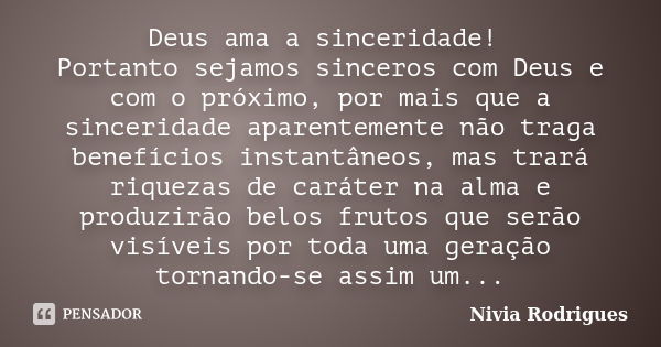 Deus ama a sinceridade! Portanto sejamos sinceros com Deus e com o próximo, por mais que a sinceridade aparentemente não traga benefícios instantâneos, mas trar... Frase de Nivia Rodrigues.