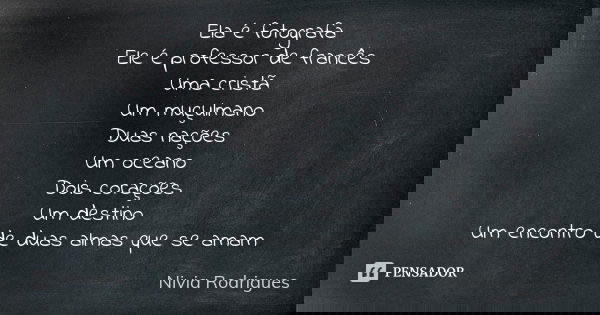 Ela é fotografa Ele é professor de francês Uma cristã Um muçulmano Duas nações Um oceano Dois corações Um destino Um encontro de duas almas que se amam... Frase de Nivia Rodrigues.
