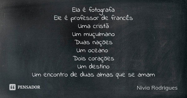 Ela é fotografa Ele é professor de francês Uma cristã Um muçulmano Duas nações Um oceano Dois corações Um destino Um encontro de duas almas que se amam... Frase de Nivia Rodrigues.