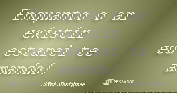 Enquanto o ar existir eu estarei te amando!... Frase de Nivia Rodrigues.