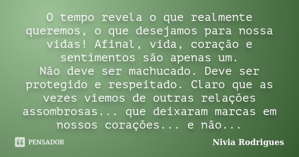 O tempo revela o que realmente queremos, o que desejamos para nossa vidas! Afinal, vida, coração e sentimentos são apenas um. Não deve ser machucado. Deve ser p... Frase de Nivia Rodrigues.