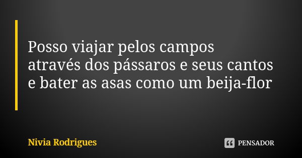 Posso viajar pelos campos através dos pássaros e seus cantos e bater as asas como um beija-flor... Frase de Nivia Rodrigues.