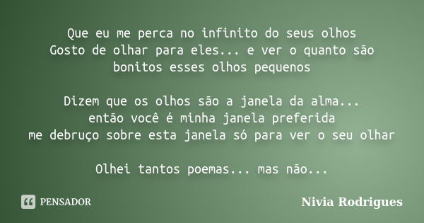 Que eu me perca no infinito do seus olhos Gosto de olhar para eles... e ver o quanto são bonitos esses olhos pequenos Dizem que os olhos são a janela da alma...... Frase de Nivia Rodrigues.