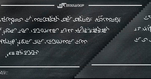 O tempo é medido de duas formas, o útil, que se resume em felicidade e o atual, que se resume em pobreza... Frase de Niv..