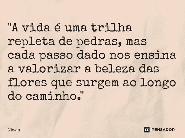 ⁠"A vida é uma trilha repleta de pedras, mas cada passo dado nos ensina a valorizar a beleza das flores que surgem ao longo do caminho."... Frase de Niwan.