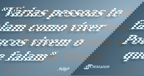 "Várias pessoas te falam como viver Poucos vivem o que falam"... Frase de Nixjr.