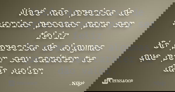 Você não precisa de varias pessoas para ser feliz Só precisa de algumas que por seu caráter te dão valor.... Frase de Nixjr.