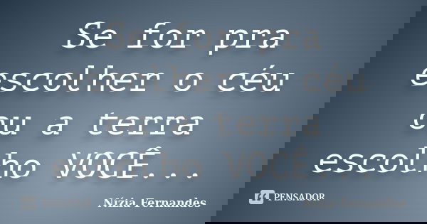 Se for pra escolher o céu ou a terra escolho VOCÊ...... Frase de Nízia Fernandes.