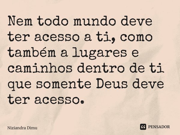⁠Nem todo mundo deve ter acesso a ti, como também a lugares e caminhos dentro de ti que somente Deus deve ter acesso.... Frase de Niziandra Dimuinha.