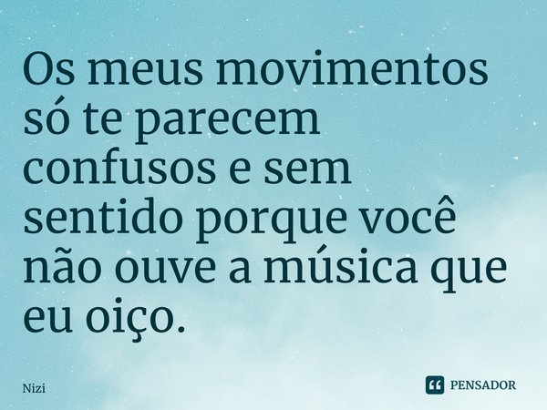 ⁠Os meus movimentos só te parecem confusos e sem sentido porque você não ouve a música que eu oiço.... Frase de Niziandra.