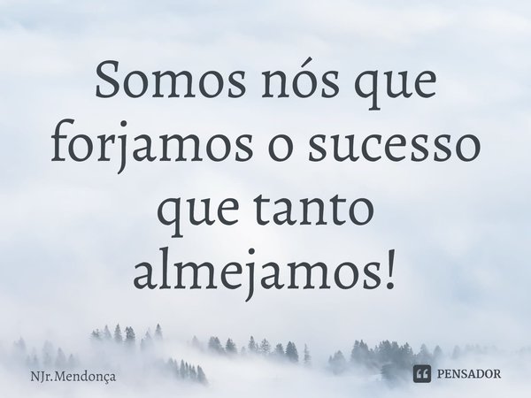 ⁠Somos nós que forjamos o sucesso que tanto almejamos!... Frase de NJr.Mendonça.