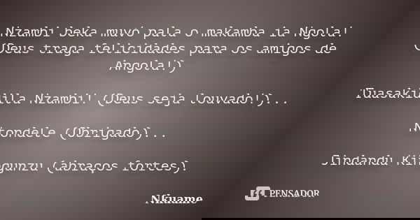 Nzambi beka muvó pala o makamba ia Ngola! (Deus traga felicidades para os amigos de Angola!) Tuasakidila Nzambi! (Deus seja louvado!)... Ntondele (Obrigado)... ... Frase de Nkuame.