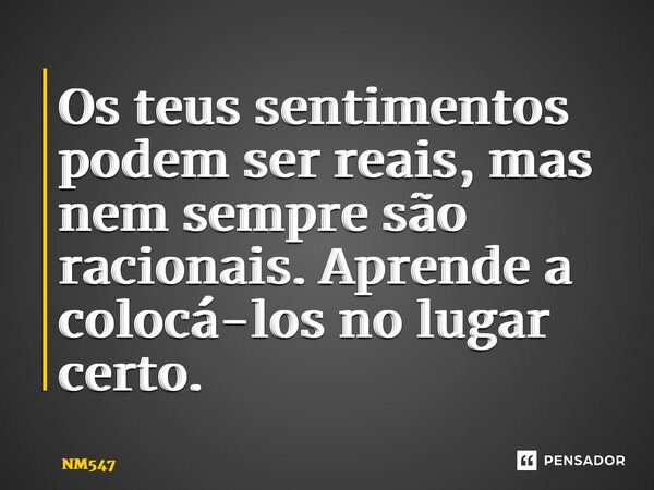 ⁠Os teus sentimentos podem ser reais, mas nem sempre são racionais. Aprende a colocá-los no lugar certo.... Frase de NM547.
