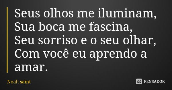 Seus olhos me iluminam,
Sua boca me fascina,
Seu sorriso e o seu olhar,
Com você eu aprendo a amar.... Frase de Noah saint.