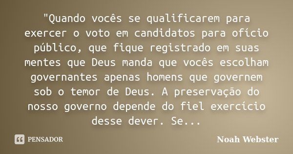 "Quando vocês se qualificarem para exercer o voto em candidatos para ofício público, que fique registrado em suas mentes que Deus manda que vocês escolham ... Frase de Noah Webster.