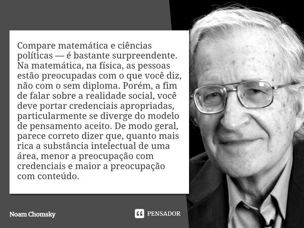 ⁠Compare matemática e ciências políticas — é bastante surpreendente. Na matemática, na física, as pessoas estão preocupadas com o que você diz, não com o sem di... Frase de Noam Chomsky.