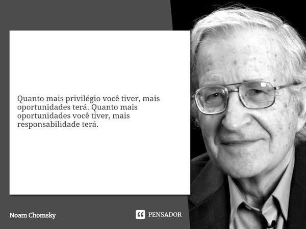 ⁠Quanto mais privilégio você tiver, mais oportunidades terá. Quanto mais oportunidades você tiver, mais responsabilidade terá.... Frase de Noam Chomsky.