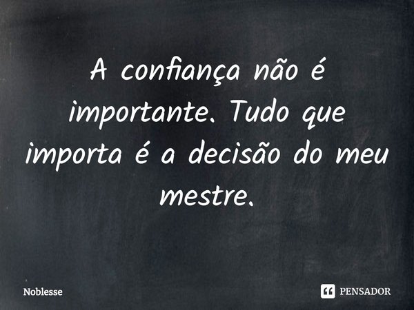 ⁠A confiança não é importante. Tudo que importa é a decisão do meu mestre.... Frase de Noblesse.