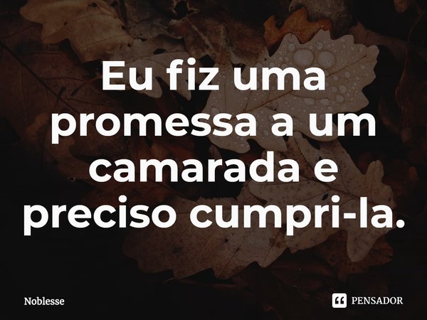 ⁠Eu fiz uma promessa a um camarada e preciso cumpri-la.... Frase de Noblesse.