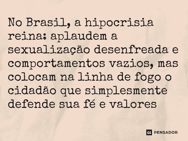 ⁠No Brasil, a hipocrisia reina: aplaudem a sexualização desenfreada e comportamentos vazios, mas colocam na linha de fogo o cidadão que simplesmente defende sua