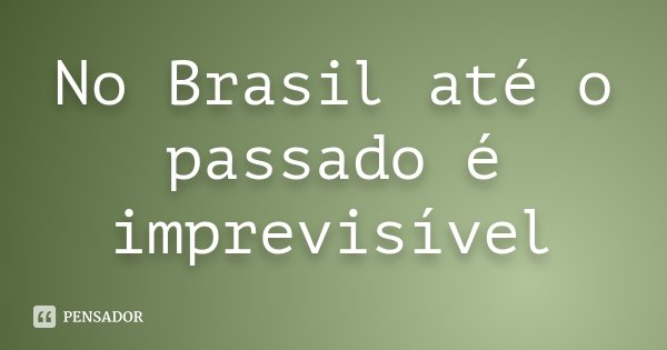 No Brasil até o passado é imprevisível