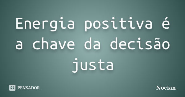 Energia positiva é a chave da decisão justa... Frase de Nocian.