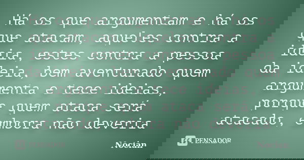 Há os que argumentam e há os que atacam, aqueles contra a ideia, estes contra a pessoa da ideia, bem aventurado quem argumenta e tece ideias, porque quem ataca ... Frase de Nocian.